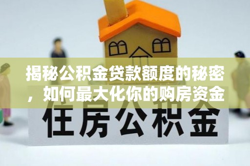 锦州揭秘公积金贷款额度的秘密，如何最大化你的购房资金？