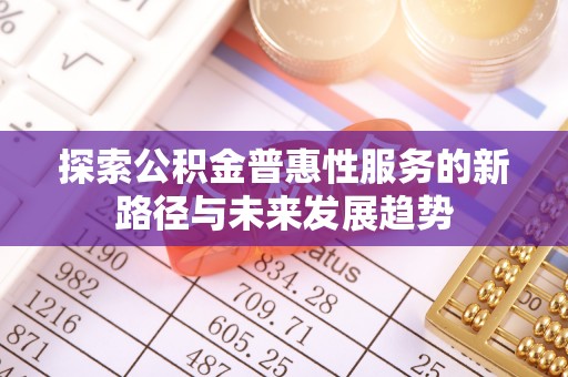锦州探索公积金普惠性服务的新路径与未来发展趋势