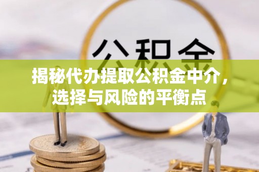 锦州揭秘代办提取公积金中介，选择与风险的平衡点