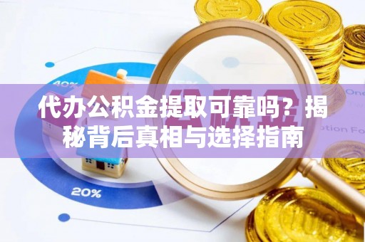 锦州代办公积金提取可靠吗？揭秘背后真相与选择指南