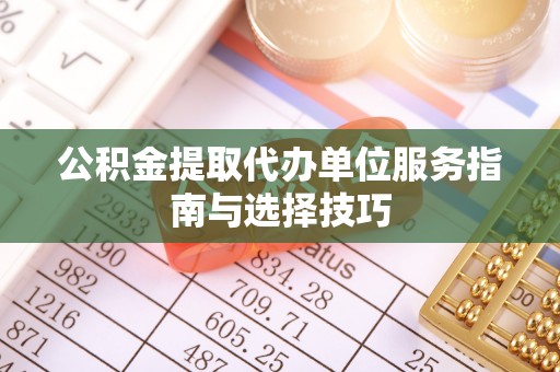锦州公积金提取代办单位服务指南与选择技巧