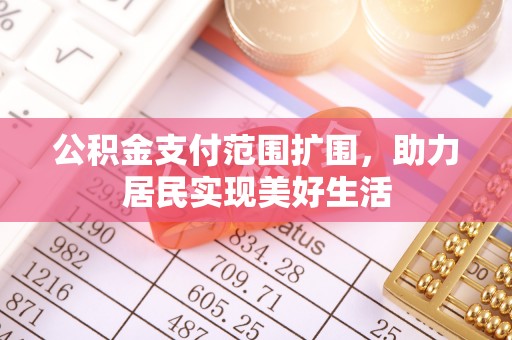 锦州公积金支付范围扩围，助力居民实现美好生活