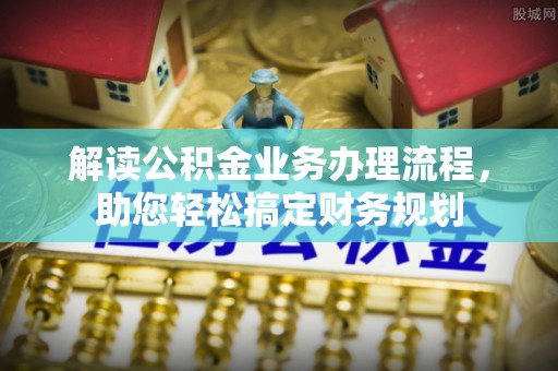 锦州解读公积金业务办理流程，助您轻松搞定财务规划