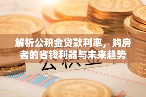 锦州解析公积金贷款利率，购房者的省钱利器与未来趋势