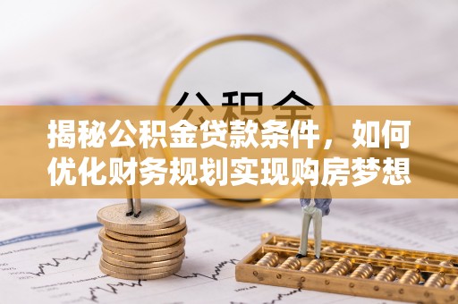 锦州揭秘公积金贷款条件，如何优化财务规划实现购房梦想