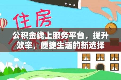 锦州公积金线上服务平台，提升效率，便捷生活的新选择