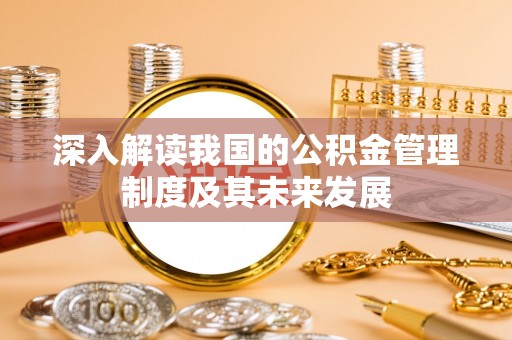 锦州深入解读我国的公积金管理制度及其未来发展