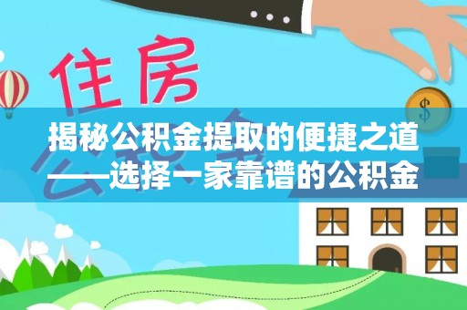 锦州揭秘公积金提取的便捷之道——选择一家靠谱的公积金提取代办公司