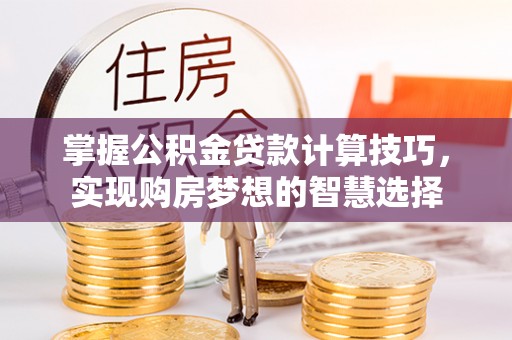 锦州掌握公积金贷款计算技巧，实现购房梦想的智慧选择