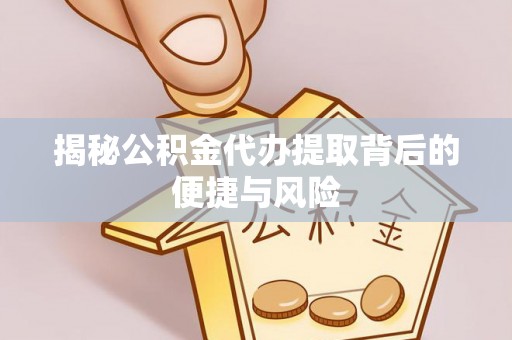 锦州揭秘公积金代办提取背后的便捷与风险
