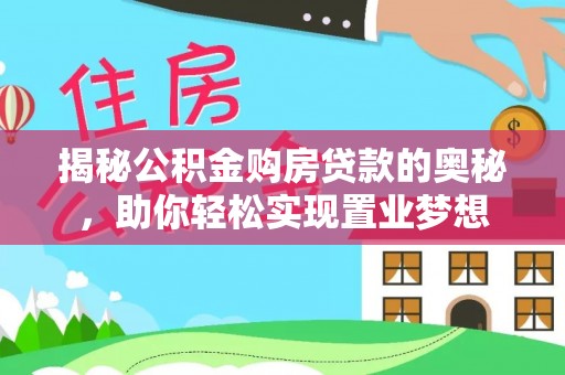 锦州揭秘公积金购房贷款的奥秘，助你轻松实现置业梦想