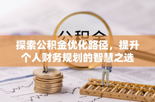 锦州探索公积金优化路径，提升个人财务规划的智慧之选