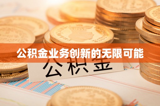 锦州公积金业务创新的无限可能