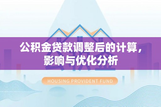锦州公积金贷款调整后的计算，影响与优化分析
