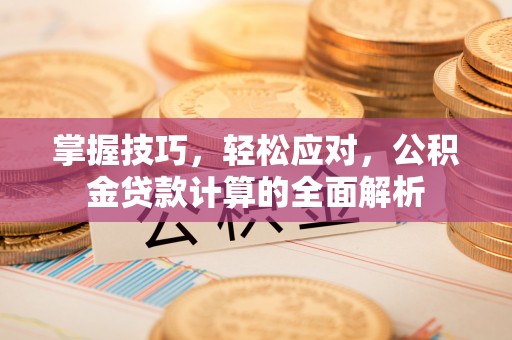 锦州掌握技巧，轻松应对，公积金贷款计算的全面解析