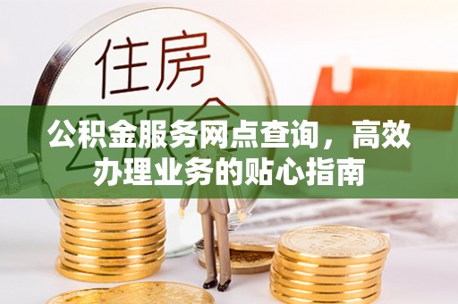 锦州公积金服务网点查询，高效办理业务的贴心指南