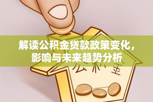 锦州解读公积金贷款政策变化，影响与未来趋势分析