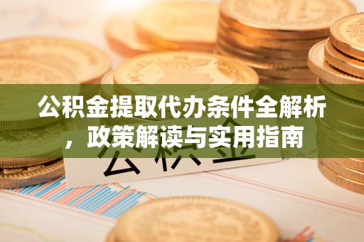 锦州公积金提取代办条件全解析，政策解读与实用指南