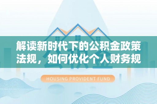 锦州解读新时代下的公积金政策法规，如何优化个人财务规划