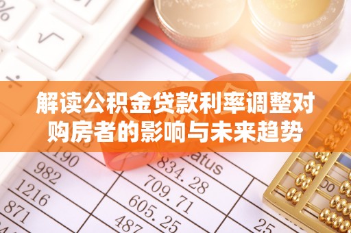锦州解读公积金贷款利率调整对购房者的影响与未来趋势