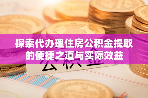 锦州探索代办理住房公积金提取的便捷之道与实际效益
