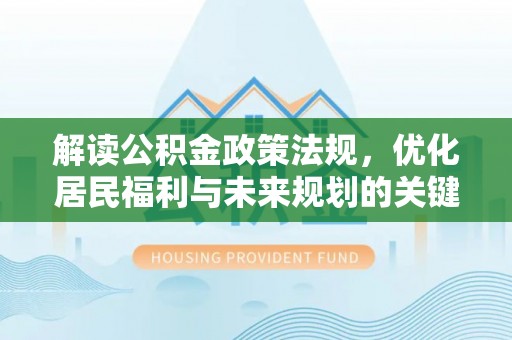 锦州解读公积金政策法规，优化居民福利与未来规划的关键