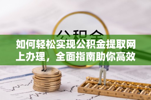锦州如何轻松实现公积金提取网上办理，全面指南助你高效完成