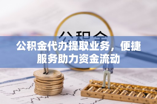 锦州公积金代办提取业务，便捷服务助力资金流动