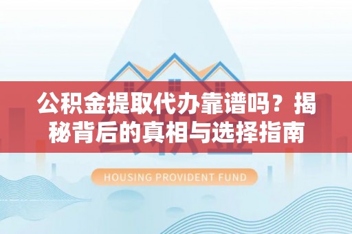 锦州公积金提取代办靠谱吗？揭秘背后的真相与选择指南
