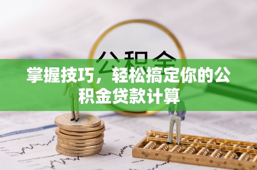 锦州掌握技巧，轻松搞定你的公积金贷款计算