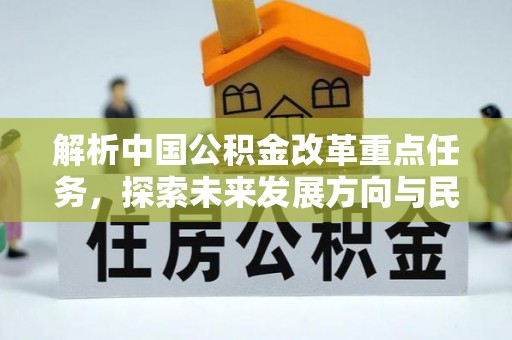 锦州解析中国公积金改革重点任务，探索未来发展方向与民生影响