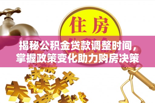 锦州揭秘公积金贷款调整时间，掌握政策变化助力购房决策