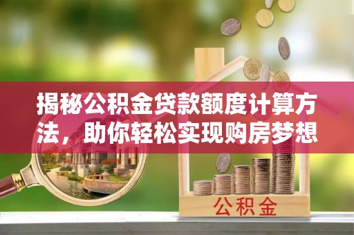 锦州揭秘公积金贷款额度计算方法，助你轻松实现购房梦想