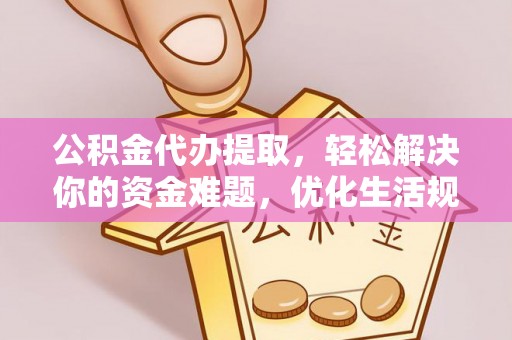 锦州公积金代办提取，轻松解决你的资金难题，优化生活规划
