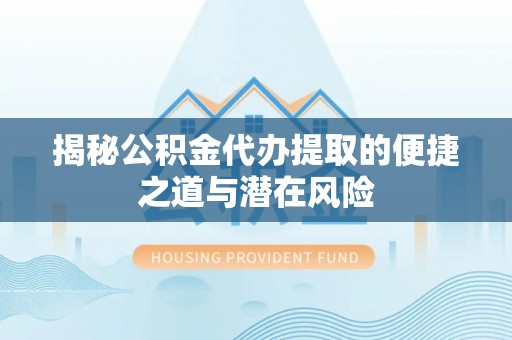 锦州揭秘公积金代办提取的便捷之道与潜在风险