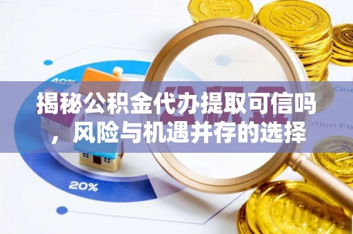 锦州揭秘公积金代办提取可信吗，风险与机遇并存的选择