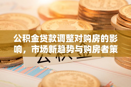 锦州公积金贷款调整对购房的影响，市场新趋势与购房者策略