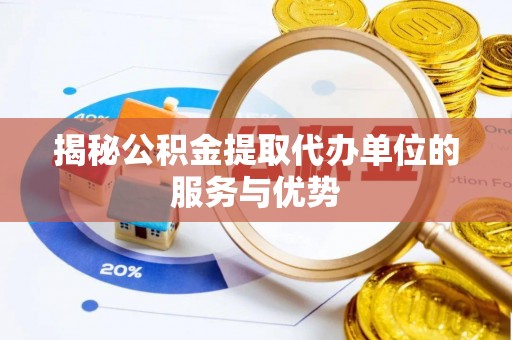 锦州揭秘公积金提取代办单位的服务与优势