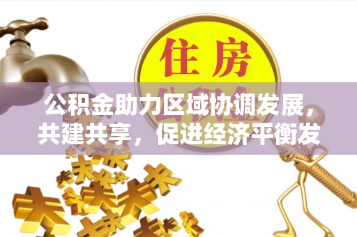 锦州公积金助力区域协调发展，共建共享，促进经济平衡发展