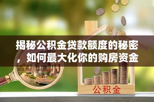 锦州揭秘公积金贷款额度的秘密，如何最大化你的购房资金