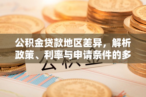 锦州公积金贷款地区差异，解析政策、利率与申请条件的多维影响