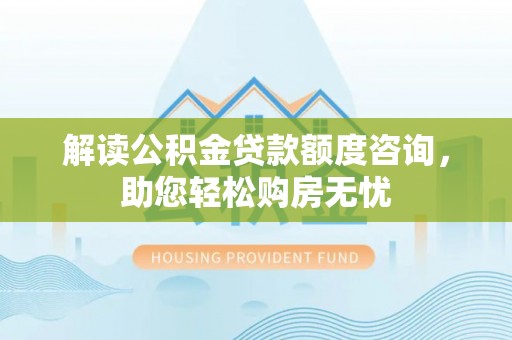 锦州解读公积金贷款额度咨询，助您轻松购房无忧