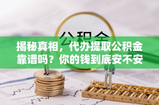 锦州揭秘真相，代办提取公积金靠谱吗？你的钱到底安不安全